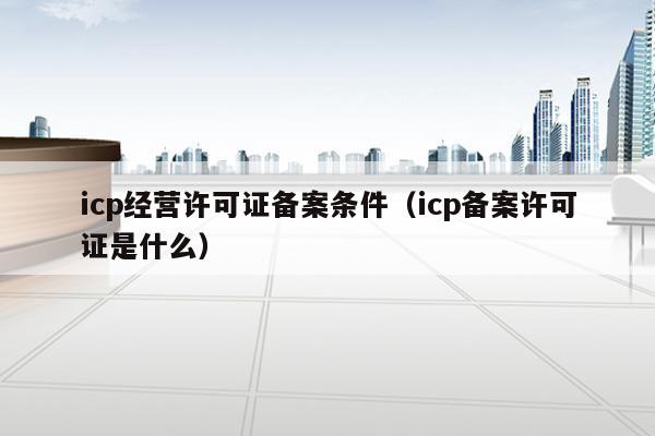 辦理icp證需要滿足什麼要求受理條件1,經營者為依法設立的公司.