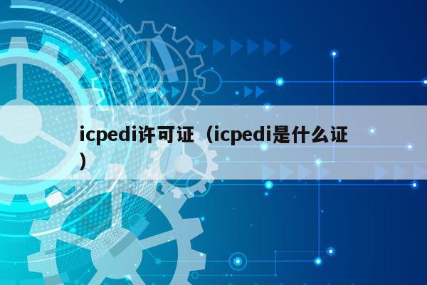 icpedi许可证（icpedi是什么证）